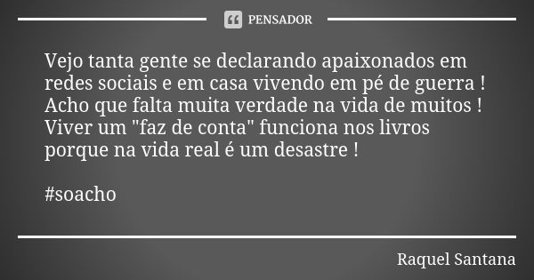 Vejo tanta gente se declarando apaixonados em redes sociais e em casa vivendo em pé de guerra ! Acho que falta muita verdade na vida de muitos ! Viver um "... Frase de Raquel Santana.