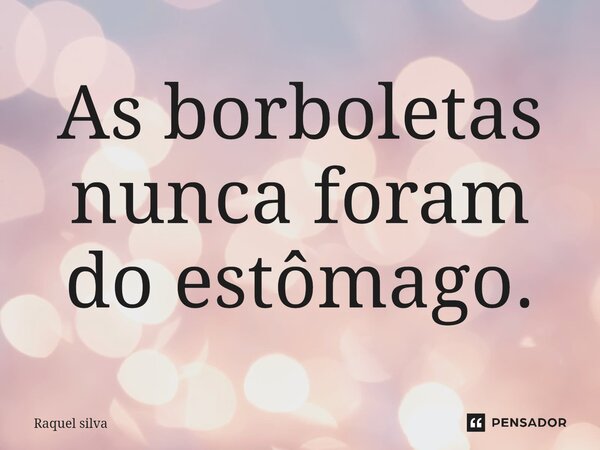 ⁠As borboletas nunca foram do estômago.... Frase de Raquel Silva.
