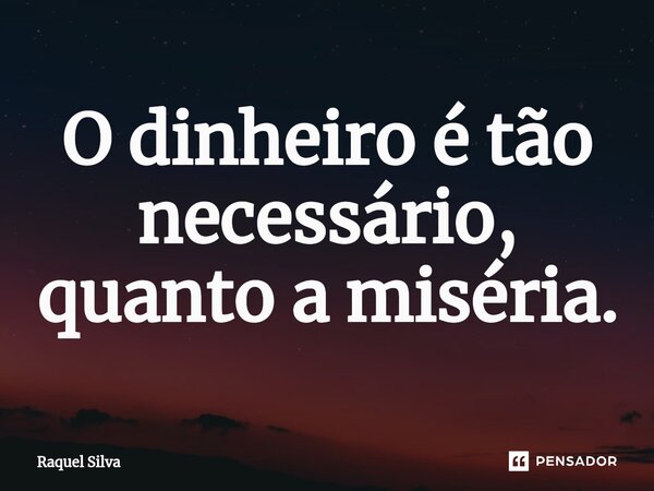 ⁠O dinheiro é tão necessário, quanto a miséria.... Frase de Raquel Silva.