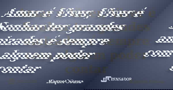 Amar é Viver, Viver é Sonhar ter grandes amizades é sempre com alguem poder contar... Frase de Raquel Sousa.