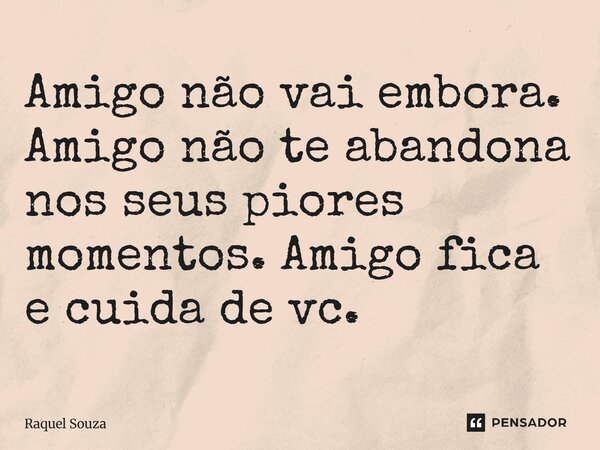 Amigo não vai embora. Amigo não te abandona nos seus piores momentos. Amigo fica e cuida de vc.... Frase de Raquel Souza.