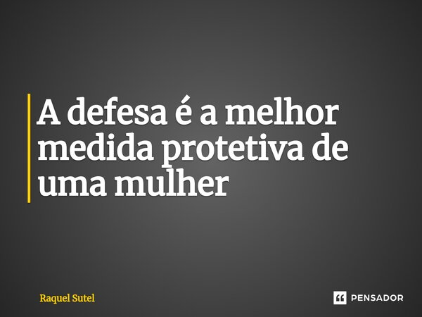 ⁠A defesa é a melhor medida protetiva de uma mulher... Frase de Raquel Sutel.