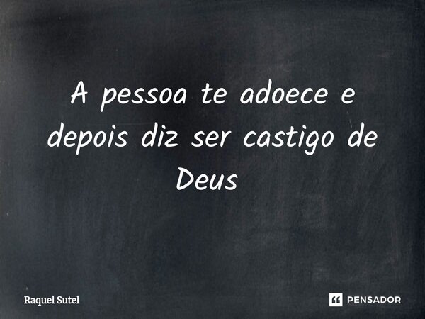 A pessoa te adoece e depois diz ser castigo de Deus ⁠... Frase de Raquel Sutel.