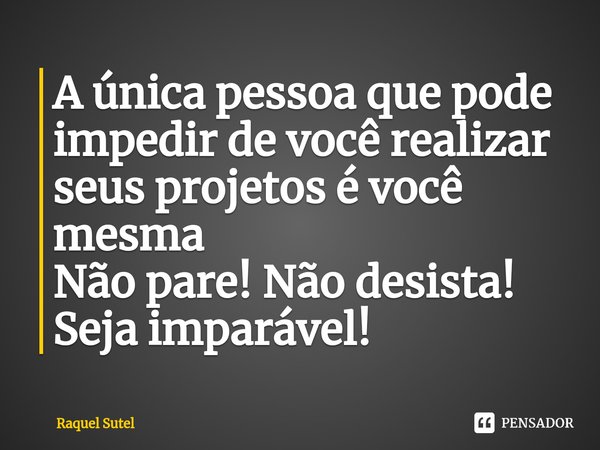 ⁠A única pessoa que pode impedir de você realizar seus projetos é você mesma
Não pare! Não desista! Seja imparável!... Frase de Raquel Sutel.