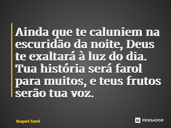 ⁠Ainda que te caluniem na escuridão da noite, Deus te exaltará à luz do dia. Tua história será farol para muitos, e teus frutos serão tua voz.... Frase de Raquel Sutel.