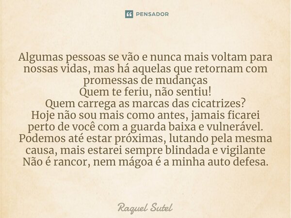 Algumas pessoas se vão e nunca mais voltam para nossas vidas, mas há aquelas que retornam com promessas de mudanças Quem te feriu, não sentiu! Quem carrega as ... Frase de Raquel Sutel.