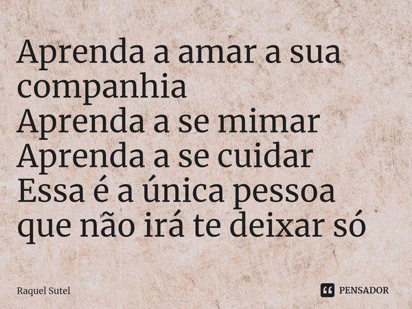 ⁠Aprenda a amar a sua companhia Aprenda a se mimar Aprenda a se cuidar Essa é a única pessoa que não irá te deixar só... Frase de Raquel Sutel.