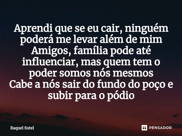 ⁠Aprendi que se eu cair, ninguém poderá me levar além de mim Amigos, família pode até influenciar, mas quem tem o poder somos nós mesmos Cabe a nós sair do fund... Frase de Raquel Sutel.