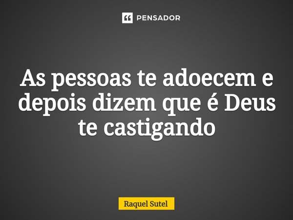⁠As pessoas te adoecem e depois dizem que é Deus te castigando... Frase de Raquel Sutel.