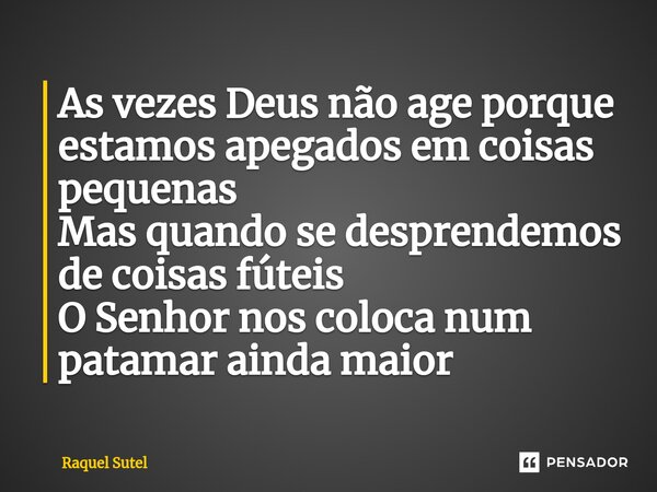 ⁠⁠As vezes Deus não age porque estamos apegados em coisas pequenas Mas quando se desprendemos de coisas fúteis O Senhor nos coloca num patamar ainda maior... Frase de Raquel Sutel.