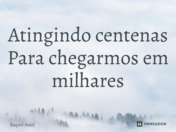 ⁠Atingindo centenas Para chegarmos em milhares... Frase de Raquel Sutel.