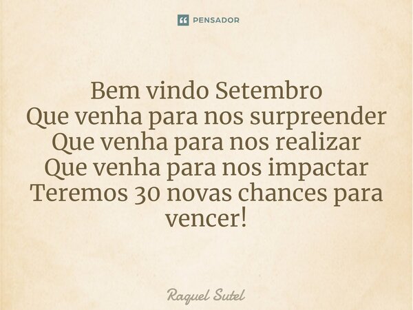 ⁠Bem vindo Setembro Que venha para nos surpreender Que venha para nos realizar Que venha para nos impactar Teremos 30 novas chances para vencer!... Frase de Raquel Sutel.