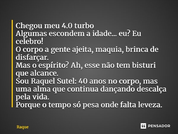 ⁠Chegou meu 4.0 turbo Algumas escondem a idade... eu? Eu celebro! O corpo a gente ajeita, maquia, brinca de disfarçar. Mas o espírito? Ah, esse não tem bisturi ... Frase de Raquel Sutel.