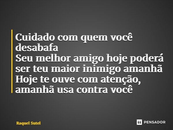 ⁠Cuidado com quem você desabafa Seu melhor amigo hoje poderá ser teu maior inimigo amanhã Hoje te ouve com atenção, amanhã usa contra você... Frase de Raquel Sutel.