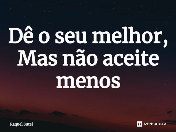 ⁠Dê o seu melhor, Mas não aceite menos... Frase de Raquel Sutel.