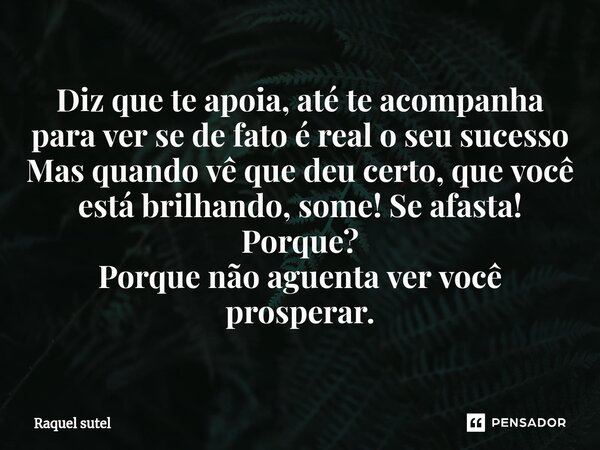 ⁠Diz que te apoia, até te acompanha para ver se de fato é real o seu sucesso Mas quando vê que deu certo, que você está brilhando, some! Se afasta! Porque? Porq... Frase de Raquel Sutel.