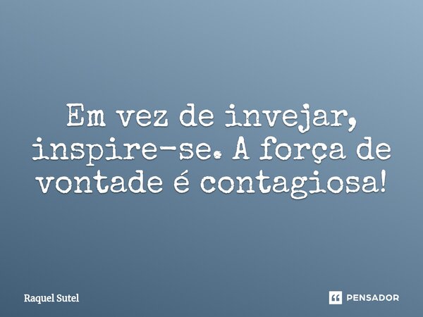 ⁠Em vez de invejar, inspire-se. A força de vontade é contagiosa!... Frase de Raquel Sutel.