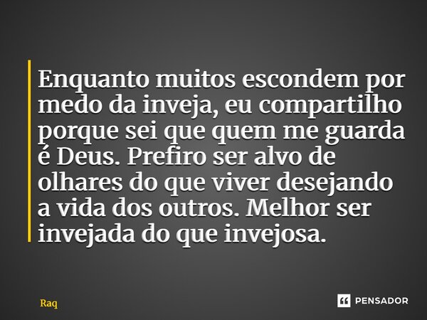 Enquanto muitos escondem por medo da inveja, eu compartilho porque sei que quem me guarda é Deus. Prefiro ser alvo de olhares do que viver desejando a vida dos ... Frase de Raquel Sutel.