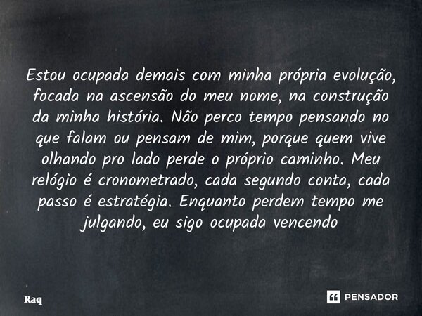 Estou ocupada demais com minha própria evolução, focada na ascensão do meu nome, na construção da minha história. Não perco tempo pensando no que falam ou pensa... Frase de Raquel Sutel.
