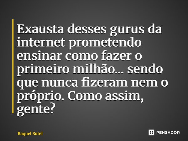 ⁠Exausta desses gurus da internet prometendo ensinar como fazer o primeiro milhão… sendo que nunca fizeram nem o próprio. Como assim, gente?... Frase de Raquel Sutel.