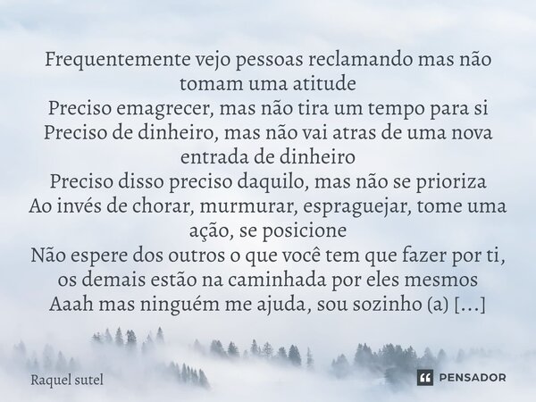 ⁠Frequentemente vejo pessoas reclamando mas não tomam uma atitude Preciso emagrecer, mas não tira um tempo para si Preciso de dinheiro, mas não vai atras de uma... Frase de Raquel Sutel.