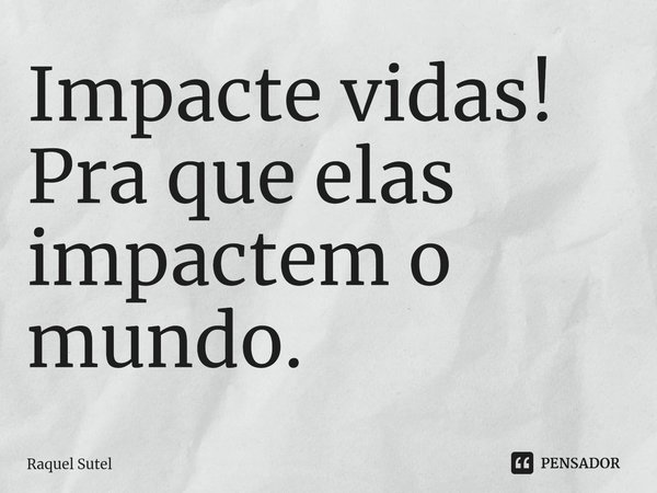 ⁠Impacte vidas!
Pra que elas impactem o mundo.... Frase de Raquel Sutel.