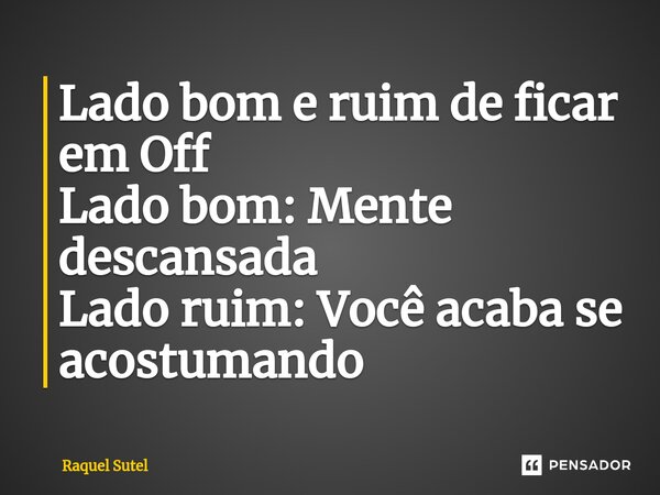 ⁠Lado bom e ruim de ficar em Off Lado bom: Mente descansada Lado ruim: Você acaba se acostumando... Frase de Raquel Sutel.