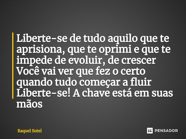 ⁠Liberte-se de tudo aquilo que te aprisiona, que te oprimi e que te impede de evoluir, de crescer Você vai ver que fez o certo quando tudo começar a fluir Liber... Frase de Raquel Sutel.