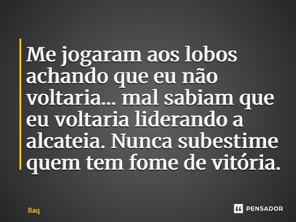 ⁠Me jogaram aos lobos achando que eu não voltaria… mal sabiam que eu voltaria liderando a alcateia. Nunca subestime quem tem fome de vitória.... Frase de Raquel Sutel.