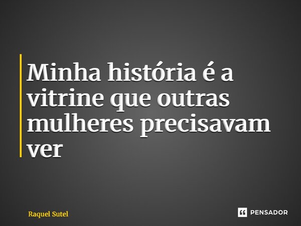 ⁠Minha história é a vitrine que outras mulheres precisavam ver... Frase de Raquel Sutel.