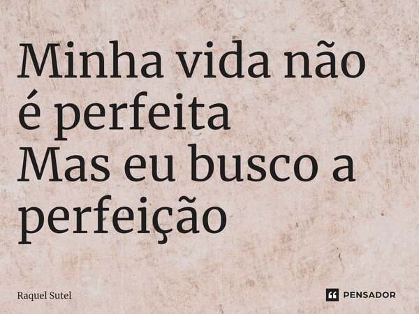 ⁠Minha vida não é perfeita Mas eu busco a perfeição... Frase de Raquel Sutel.