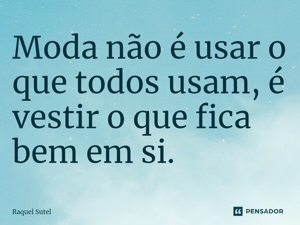 ⁠Moda não é usar o que todos usam, é vestir o que fica bem em si.... Frase de Raquel Sutel.