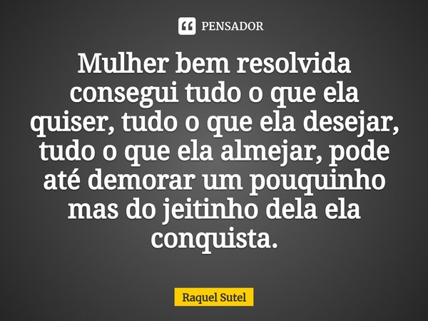 ⁠Mulher bem resolvida consegui tudo o que ela quiser, tudo o que ela desejar, tudo o que ela almejar, pode até demorar um pouquinho mas do jeitinho dela ela con... Frase de Raquel Sutel.