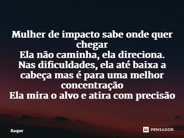 ⁠Mulher de impacto sabe onde quer chegar Ela não caminha, ela direciona. Nas dificuldades, ela até baixa a cabeça mas é para uma melhor concentração Ela mira o ... Frase de Raquel Sutel.