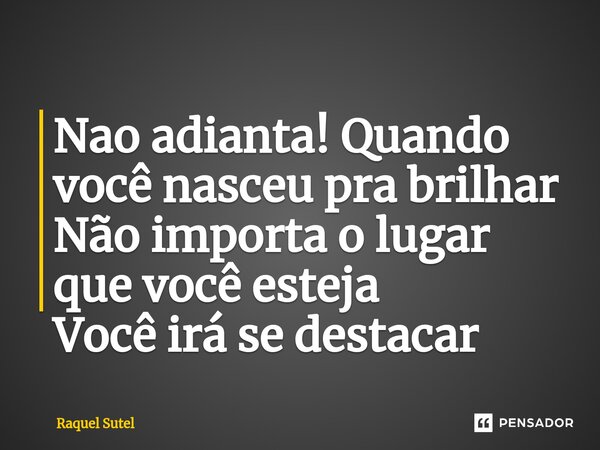 ⁠Nao adianta! Quando você nasceu pra brilhar Não importa o lugar que você esteja Você irá se destacar... Frase de Raquel Sutel.