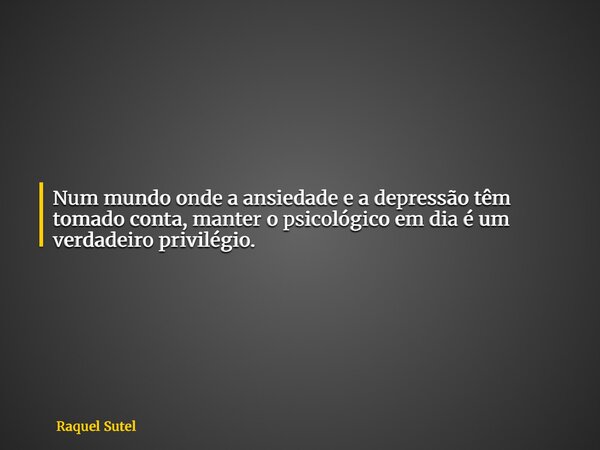 Num mundo onde a ansiedade e a depressão têm tomado conta, manter o psicológico em dia é um verdadeiro privilégio.... Frase de Raquel Sutel.