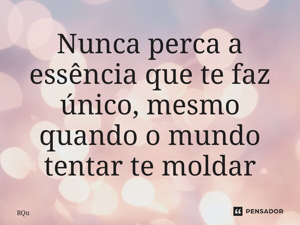 ⁠Nunca perca a essência que te faz único, mesmo quando o mundo tentar te moldar... Frase de Raquel Sutel.