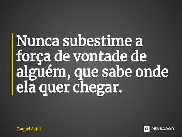 ⁠Nunca subestime a força de vontade de alguém, que sabe onde ela quer chegar.... Frase de Raquel Sutel.