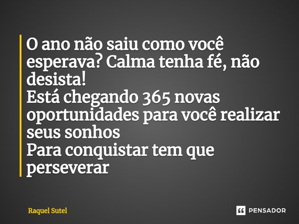 ⁠O ano não saiu como você esperava? Calma tenha fé, não desista! Está chegando 365 novas oportunidades para você realizar seus sonhos Para conquistar tem que pe... Frase de Raquel Sutel.