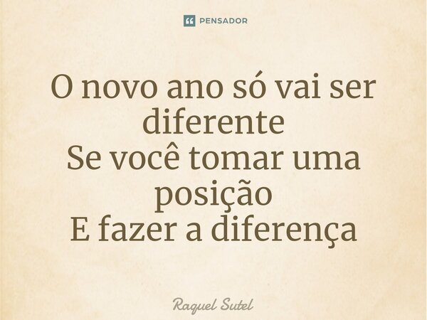 O novo ano só vai ser diferente Se você tomar uma posição E fazer a diferença... Frase de Raquel Sutel.