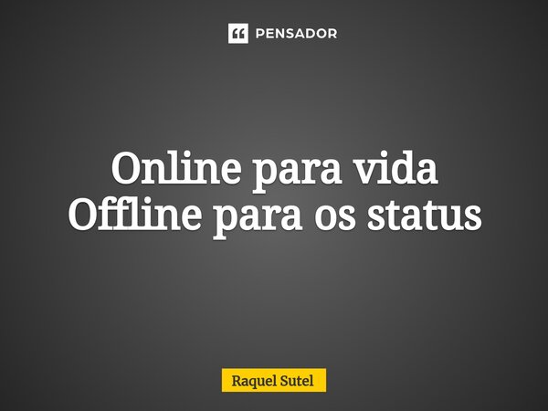 Online para vida Offline para os status... Frase de Raquel Sutel.