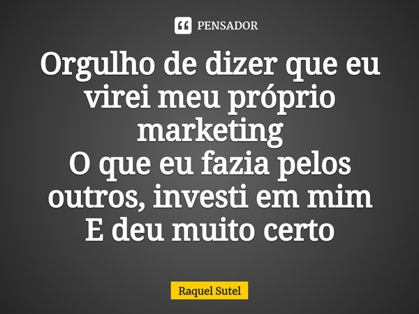 ⁠Orgulho de dizer que eu virei meu próprio marketing O que eu fazia pelos outros, investi em mim E deu muito certo... Frase de Raquel Sutel.