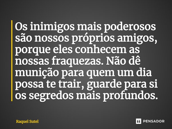 Os inimigos mais poderosos são nossos próprios amigos, porque eles conhecem as nossas fraquezas⁠. Não dê munição para quem um dia possa te trair, guarde para si... Frase de Raquel Sutel.