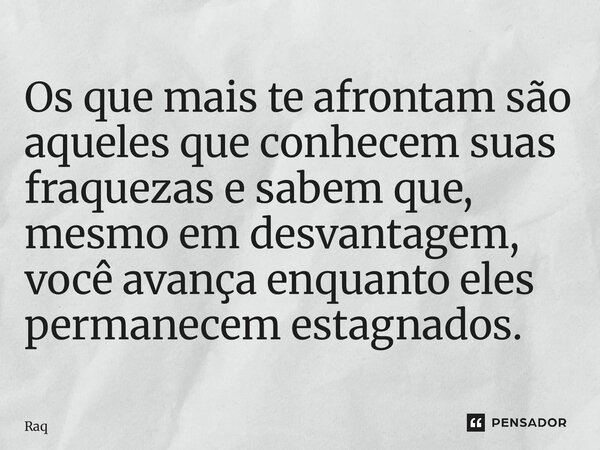 ⁠Os que mais te afrontam são aqueles que conhecem suas fraquezas e sabem que, mesmo em desvantagem, você avança enquanto eles permanecem estagnados.... Frase de Raquel Sutel.