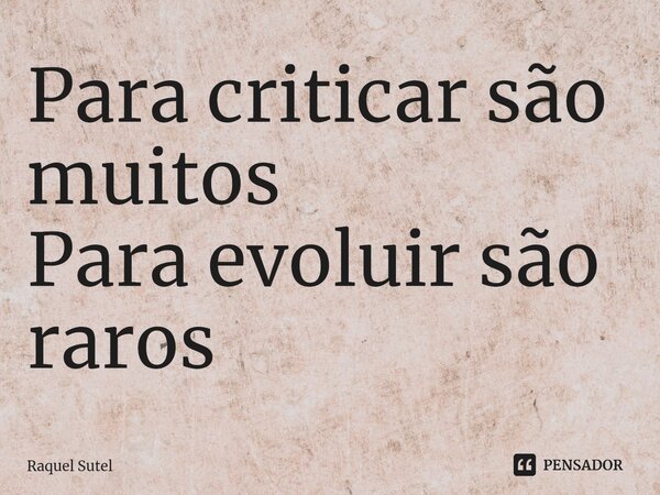 ⁠Para criticar são muitos Para evoluir são raros... Frase de Raquel Sutel.