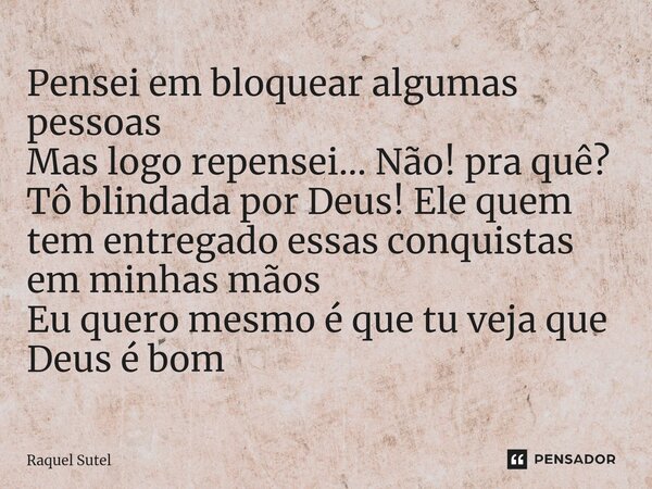 ⁠Pensei em bloquear algumas pessoas Mas logo repensei... Não! pra quê? Tô blindada por Deus! Ele quem tem entregado essas conquistas em minhas mãos Eu quero mes... Frase de Raquel Sutel.