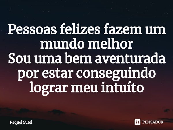 Pessoas felizes fazem um mundo melhor⁠ Sou uma bem aventurada por estar conseguindo lograr meu intuíto... Frase de Raquel Sutel.