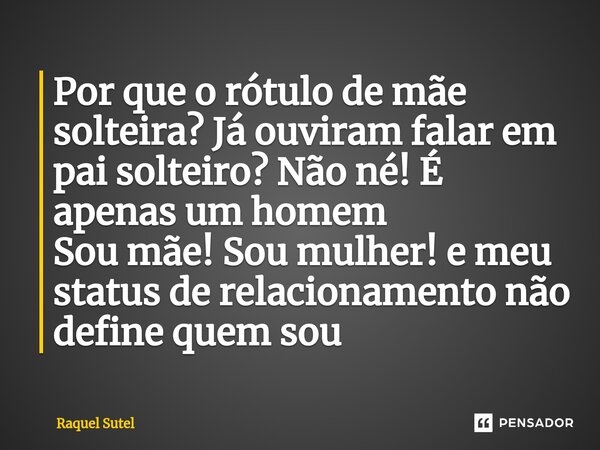 ⁠⁠Por que o rótulo de mãe solteira? Já ouviram falar em pai solteiro? Não né! É apenas um homem Sou mãe! Sou mulher! e meu status de relacionamento não define q... Frase de Raquel Sutel.