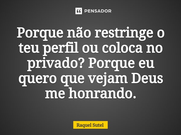 ⁠Porque não restringe o teu perfil ou coloca no privado? Porque eu quero que vejam Deus me honrando.... Frase de Raquel Sutel.