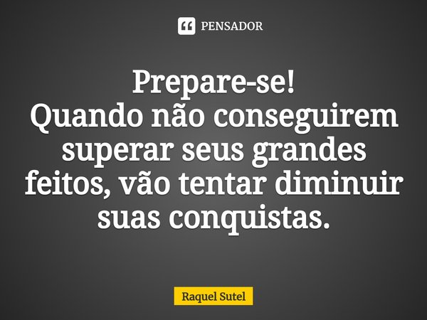 ⁠Prepare-se! Quando não conseguirem superar seus grandes feitos, vão tentar diminuir suas conquistas.... Frase de Raquel Sutel.